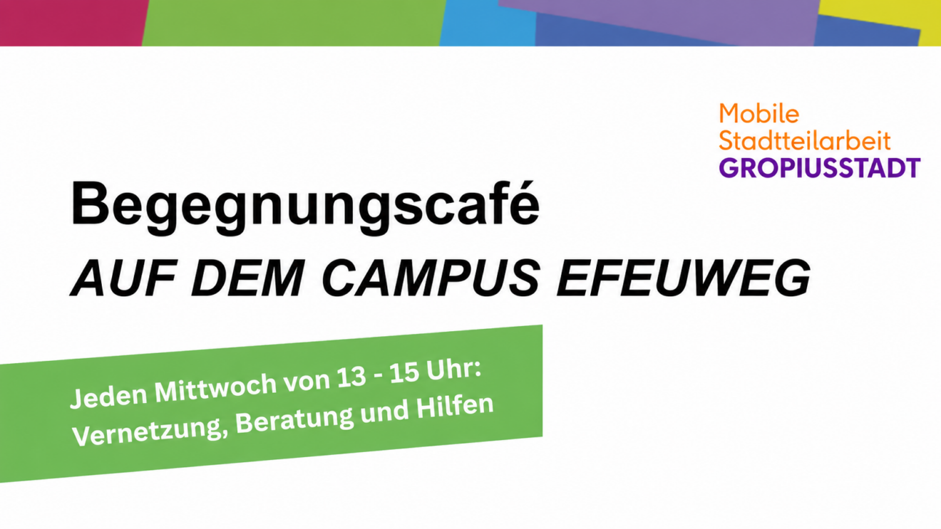 Ein Flyer für das Begegnungscafé am Campus Efeuweg, das von der „Mobile Stadtteilarbeit Gropiusstadt“ veranstaltet wird. Es findet jeden Mittwoch von 13 bis 15 Uhr statt und bietet Gelegenheit zum Austausch, zur Beratung und zur Unterstützung.